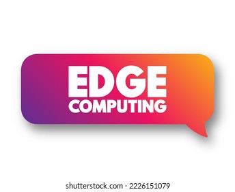 Edge Computing - distributed computing paradigm that brings computation and data storage closer to the sources of data, text concept message bubble