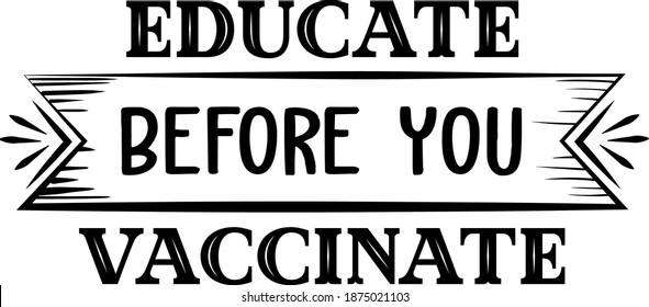 Educate Before You Vaccinate. Anti Vaccine quote