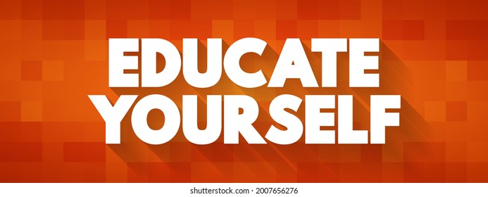 Educate Yourself - means to take the initiative to learn and gain knowledge or skills independently, text concept background