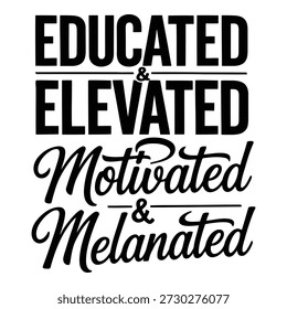 Educated and Elevated Motivated and Melanated Typography T Shirt Design, African American Empowerment Quote, Bold Black and White Text Graphic