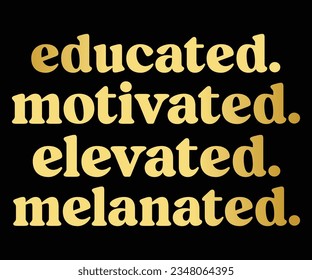 Educated Motivated Elevated Melanated SVG, Black History Month SVG, Black History Quotes T-shirt, BHM T-shirt, African American Sayings, African American SVG File For Silhouette Cricut Cut Cutting svg