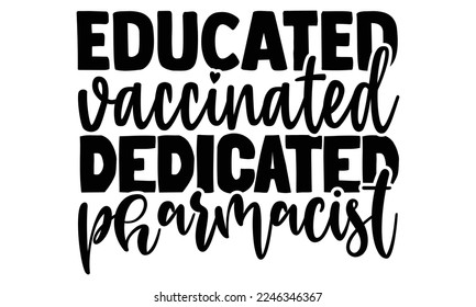 Educated Vaccinated Dedicated Pharmacist - Pharmacist T-shirt Design, Hand Drawn lettering. Pharmacist quote for print design. Vector illustration, EPS and SVG Files for Cutting, bag, cups, card