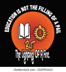 Education is not the filling of a pail, but the lighting of a fire typography t shirt design