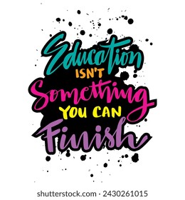 Education is not something you can finish. Hand drawn lettering quote. Inspirational typography poster.