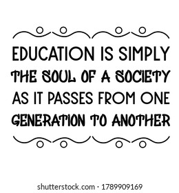  Education is simply the soul of a society as it passes from one generation to another. Vector Quote