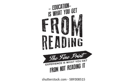 Education is what you get from reading the fine print. Experience is what you get from not reading it. Education quote