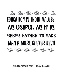 Education without values, as useful as it is, seems rather to make man a more clever devil. Calligraphy saying for print. Vector Quote 