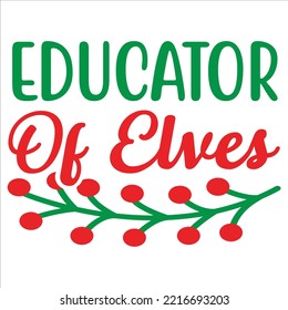 Educator of elves Merry Christmas shirt print template, funny Xmas shirt design, Santa Claus funny quotes typography design