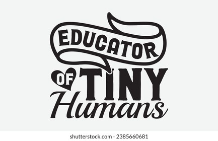 Educator Of Tiny Humans -Teacher T-Shirt Design, Vintage Calligraphy Design, With Notebooks, Wall, Stickers, Mugs And Others Print, Vector Files Are Editable.