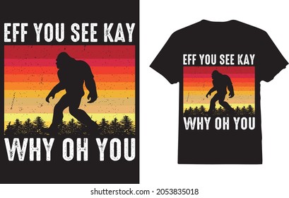 Eff You See Kay Why Oh You T shirt For Bigfoot Lover