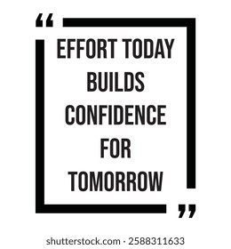 Effort today builds confidence for tomorrow, inspirational design quote, motivational quotes, typography illustration lettering quotes