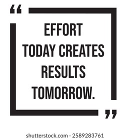 Effort today creates results tomorrow, inspirational design quote, motivational quotes, typography illustration lettering quotes