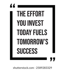 The effort you invest today fuels tomorrow's success, inspirational design quote, motivational quotes, typography illustration lettering quotes