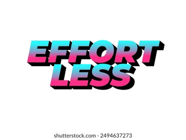 Effortless. Text effect design in 3D look with eye catching colors