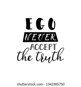 Ego never accepts the truth. Lettering. Ink illustration. Modern brush calligraphy Isolated on white background