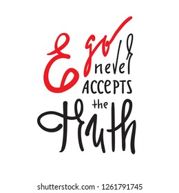 Ego never accepts the Truth - simple inspire and motivational quote. Hand drawn beautiful lettering. Print for inspirational poster, t-shirt, bag, cups, card, flyer, sticker, badge. Calligraphy sign