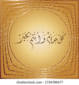 Eid Mubarak and Eid Saied, Greeting Arabic Calligraphy, (translation - May you be well throughout the year) occasion of the Islamic happy new year, Muslim Community festival 2