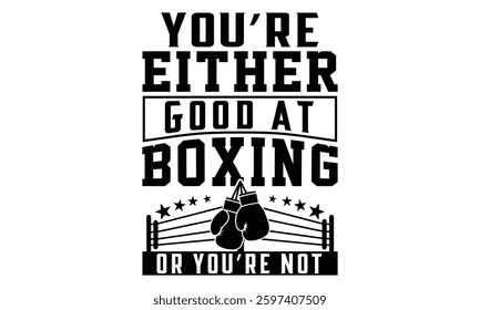 You’re Either Good At Boxing Or You’re Not - Boxing Gloves T Shirt Design, Modern calligraphy, Conceptual handwritten phrase calligraphic, For the design of postcards, poster, banner, cups, flyer and 