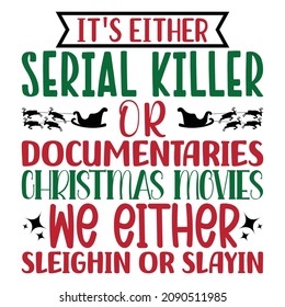 It's either serial killer or documentaries Christmas movies we either sleighin or slayin, Merry Christmas Shirt print template, Christmas element