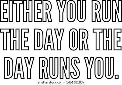 Either you run the day or the day runs you