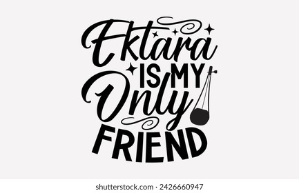 Ektara Is My Only Friend- Ektara t- shirt design, Hand drawn lettering phrase for Cutting Machine, Silhouette Cameo, Cricut, greeting card template with typography text