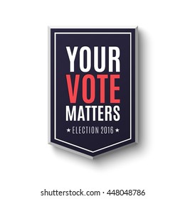 Election 2016 poster template. Your Vote Matters, badge isolated on white background. Vector illustration.