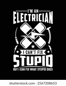 I'M AN ELECTRICIAN I CAN'T FIX STUPID BUT I CAN FIX WHAT STUPID DOES TSHIRT DESIGN