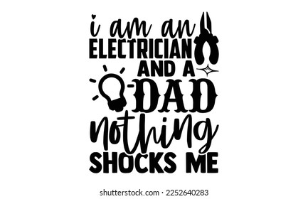 I Am An Electrician And A Dad Nothing Shocks Me - Electrician Svg Design, Calligraphy graphic design, Hand written vector svg design, t-shirts, bags, posters, cards, for Cutting Machine, Silhouette Ca svg