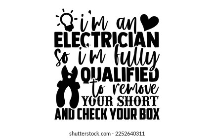 I’m An Electrician So I’m Fully Qualified To Remove Your Short And Check Your Box - Electrician T-shirt Design, Handmade calligraphy vector illustration, bags, posters, cards, for Cutting Machine, Sil