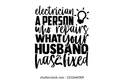 Electrician A Person Who Repairs What Your Husband Has Fixed - Electrician Svg Design, Calligraphy graphic design, Hand written vector svg design, t-shirts, bags, posters, cards, for Cutting Machine,  svg