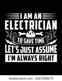 
I AM AN ELECTRICIAN TO SAVE TIME LET'S JUST ASSUME I'M ALWAYS RIGHT TSHIRT DESIGN