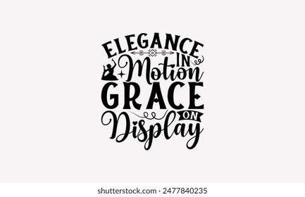 Elegance In Motion Grace On Display - Dancing T-shirt Design, Drawn Vintage Illustration With Hand-Lettering And Decoration Elements, Calligraphy Vector, For Cutting Machine, Silhouette Cameo, EPS-