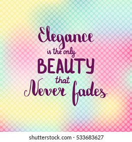 Elegance is only beauty that never fades. Illustration with hand-lettering inspiration and motivation quote. Drawing for prints with phrase.