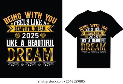 Elegant typography design featuring the romantic message "Being With You Feels Like a Beautiful Dream, 2025" on a black t-shirt.