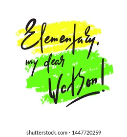 Elementary my dear Watson - funny inspire motivational quote. Hand drawn beautiful lettering. Print for inspirational poster, t-shirt, bag, cups, card, flyer, sticker, badge. Cute original vector