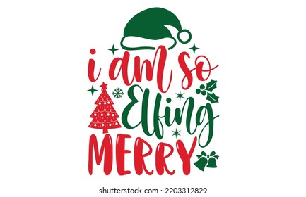 I am so elfing Merry- Christmas SVG t shirt design, Lettering Vector illustration, posters, templet, greeting cards, banners, textiles, and Christmas Quote Design, EPS 10