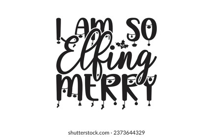 I Am So Elfing Merry - Lettering design for greeting banners, Mouse Pads, Prints, Cards and Posters, Mugs, Notebooks, Floor Pillows and T-shirt prints design.
