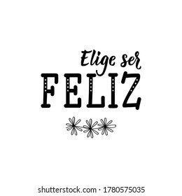 Elige ser feliz. Lettering. Translation from Spanish - Choose to be happy. Element for flyers, banner and posters. Modern calligraphy