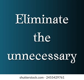 Eliminate the unnecessary Inspirational and motivational quotes, typography designs: for prints, posters, cards, t shirt, coffee mug hoodies etc.