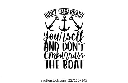 Don’t embarrass yourself and don’t embarrass the boat- Boat t shirt design, Handmade calligraphy vector illustration, Svg Files for Cutting Cricut and white background, EPS