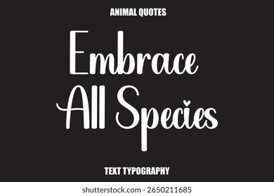 Embrace All Species Text typography Animal Quotes