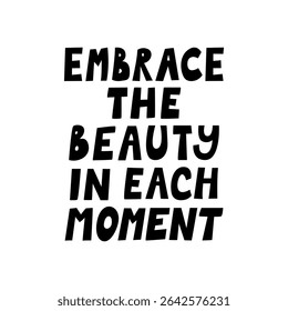 Embrace the beauty in each moment. Vector flat silhouette illustration of hand drawn quote. Positive slogan in cute style. Mental health inspirational lettering