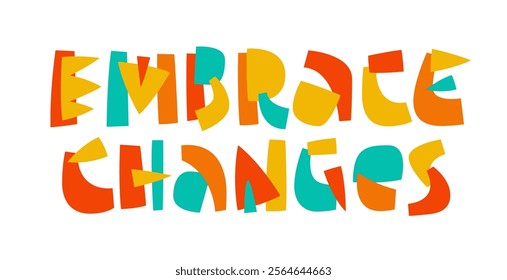 Embrace changes. Vibrant and joyful text design with an abstract, collage style. Featuring bright red, yellow, teal, and orange cut-out letters with playful accents and geometric details