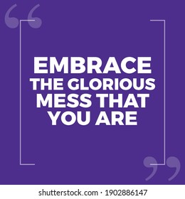 Embrace The Glorious Mess That You Are