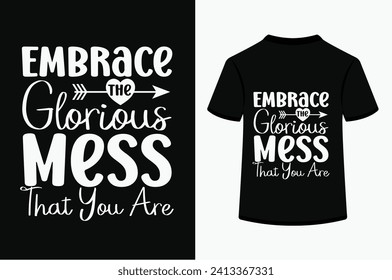 Embrace The Glorious Mess That You Are T-shirt Design