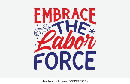 Embrace the Labor Force - Happy Labor Day T-shirt Design Template, Workers Day Quotes File, Handmade Calligraphy Vector Illustration, SVG Files for Cutting Cricut and Silhouette.