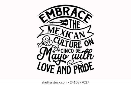 Embrace The Mexican Culture On Cinco De Mayo With Love And Pride- Cinco de mayo t- shirt design, Hand drawn lettering phrase isolated on white background, greeting card template with typography text