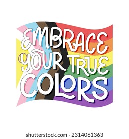 Embrace your true colors handwritten text with progressive pride flag vector illustration in background. Support lgbtqia+ people. Be proud of yourself concept. Lettering design for print, t shirt.