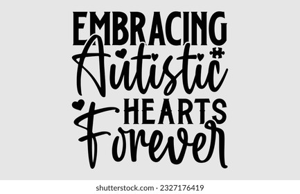 Embracing autistic hearts forever- Autism SVG and t- shirt design, Hand drawn lettering phrase, greeting card template with typography for Cutting Machine, Silhouette Cameo, Cricut, EPS svg