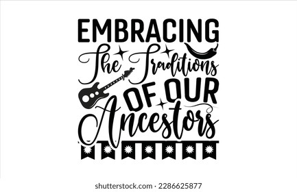 Embracing The Traditions Of Our Ancestors - Cinco De Mayo SVG Design, typography t-shirt design, This illustration can be used as a print on t-shirts and bags, stationary or as a poster.